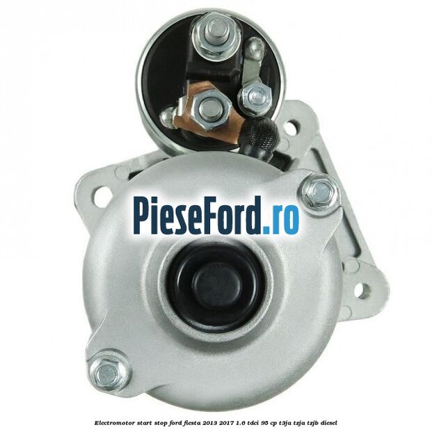 Electromotor start stop Ford Fiesta 2013-2017 1.6 TDCi 95 cp T3JA, TZJA, TZJB diesel