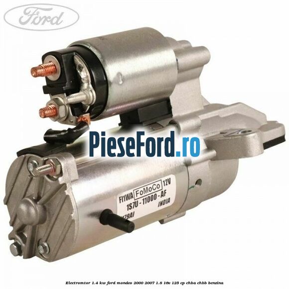 Electromtor 1.4 KW Ford Mondeo 2000-2007 1.8 16V 125 cp CHBA, CHBB benzina