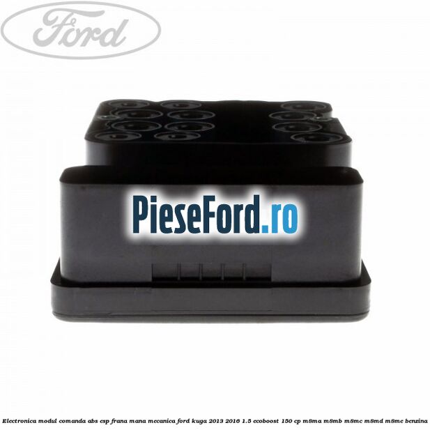 Electronica modul comanda ABS-ESP frana mana mecanica Ford Kuga 2013-2016 1.5 EcoBoost 150 cp Electronica modul comanda ABS-ESP frana mana mecanica Ford Kuga 2013-2016 1.5 EcoBoost 150 cp M8MA, M8MB, M8MC, M8MD, M8ME benzina