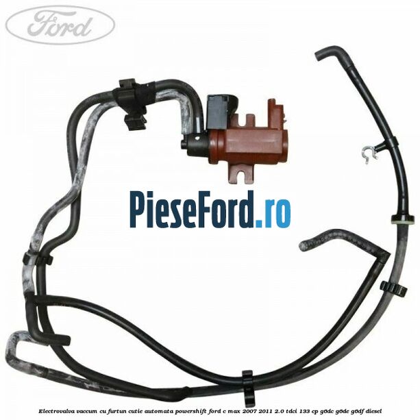 Electrovalva vaccum cu furtun cutie automata powershift Ford C-Max 2007-2011 2.0 TDCi 133 cp Electrovalva vaccum cu furtun cutie automata powershift Ford C-Max 2007-2011 2.0 TDCi 133 cp G6DC, G6DE, G6DF diesel