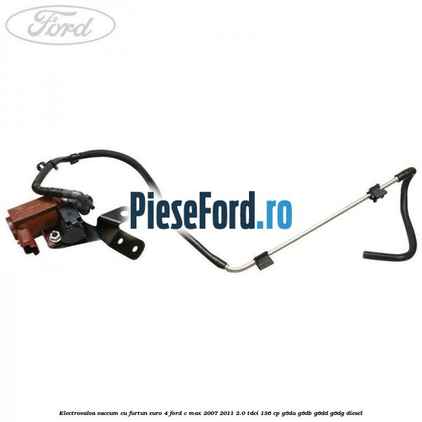 Electrovalva vaccum cu furtun Euro 4 Ford C-Max 2007-2011 2.0 TDCi 136 cp G6DA, G6DB, G6DD, G6DG diesel