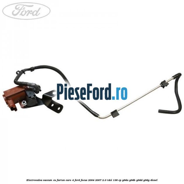 Electrovalva vaccum cu furtun Euro 4 Ford Focus 2004-2007 2.0 TDCi 136 cp G6DA, G6DB, G6DD, G6DG diesel