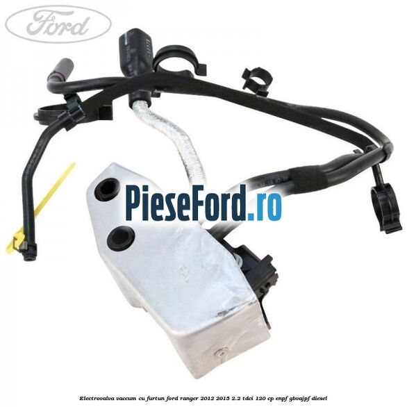 Electrovalva vaccum cu furtun Ford Ranger 2012-2015 2.2 TDCi 120 cp ENPF, GBVAJPF diesel