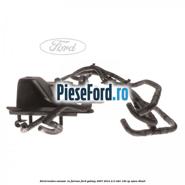 Electrovalva vacuum cu furtune Ford Galaxy 2007-2014 2.0 TDCi 130 cp Electrovalva vacuum cu furtune Ford Galaxy 2007-2014 2.0 TDCi 130 cp AZWA diesel