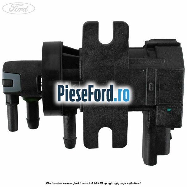 Electrovalva vacuum Ford B-Max 1.5 TDCi 75 cp UGJC, UGJG, XUJA, XUJB diesel
