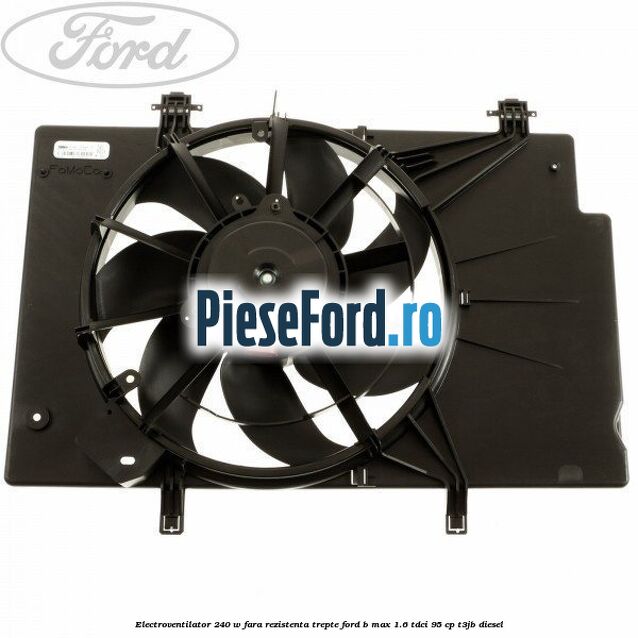 Electroventilator 240 W fara rezistenta trepte Ford B-Max 1.6 TDCi 95 cp T3JB diesel
