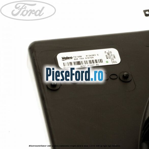 Electroventilator 240 W fara rezistenta trepte Ford B-Max 1.6 Ti 105 cp IQJA, IQJC benzina