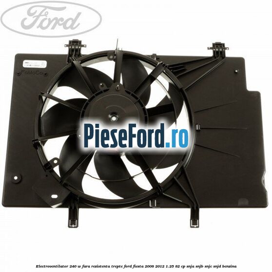 Electroventilator 240 W fara rezistenta trepte Ford Fiesta 2008-2012 1.25 82 cp SNJA, SNJB, SNJC, SNJD benzina