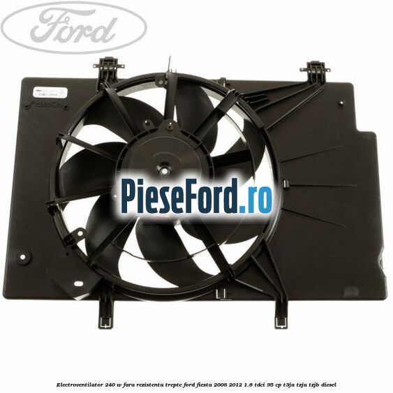 Electroventilator 240 W fara rezistenta trepte Ford Fiesta 2008-2012 1.6 TDCi 95 cp T3JA, TZJA, TZJB diesel