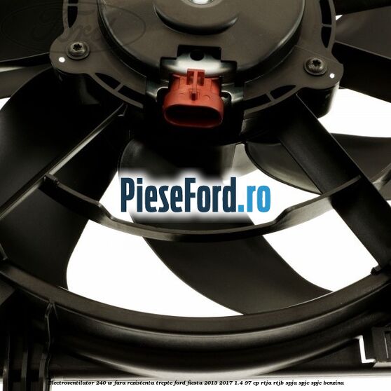 Electroventilator 240 W fara rezistenta trepte Ford Fiesta 2013-2017 1.4 97 cp RTJA, RTJB, SPJA, SPJC, SPJE benzina