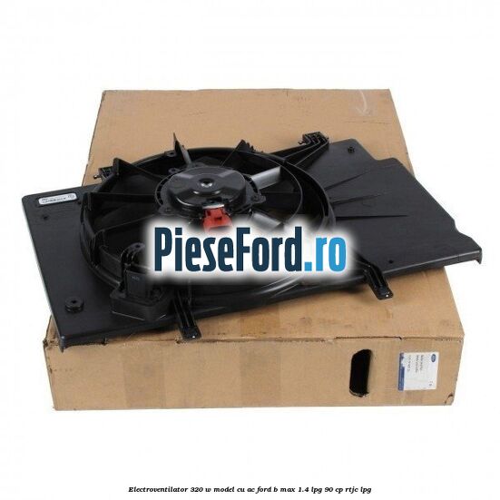 Electroventilator 320 W model cu AC Ford B-Max 1.4 LPG 90 cp RTJC LPG