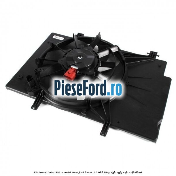 Electroventilator 320 W model cu AC Ford B-Max 1.5 TDCi 75 cp Electroventilator 320 W model cu AC Ford B-Max 1.5 TDCi 75 cp UGJC, UGJG, XUJA, XUJB diesel