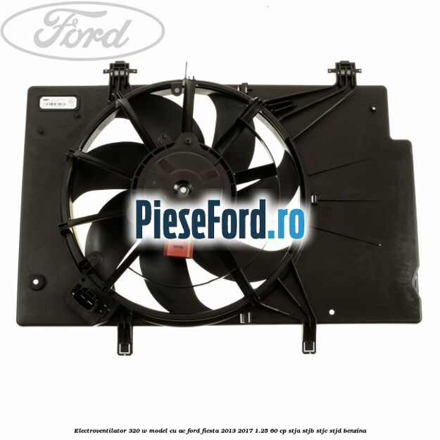 Electroventilator 320 W model cu AC Ford Fiesta 2013-2017 1.25 60 cp Electroventilator 320 W model cu AC Ford Fiesta 2013-2017 1.25 60 cp STJA, STJB, STJC, STJD benzina