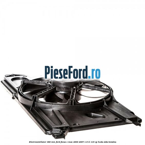 Electroventilator 380 mm Ford Focus C-Max 2003-2007 1.6 Ti 115 cp HXDA, SIDA benzina
