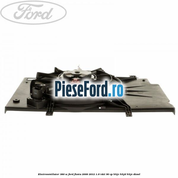 Electroventilator 380 W Ford Fiesta 2008-2012 1.6 TDCi 90 cp HHJC, HHJD, HHJE diesel
