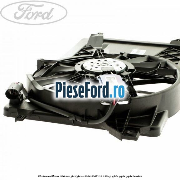 Electroventilator 390 MM Ford Focus 2004-2007 1.8 125 cp Electroventilator 390 MM Ford Focus 2004-2007 1.8 125 cp Q7DA, QQDA, QQDB benzina