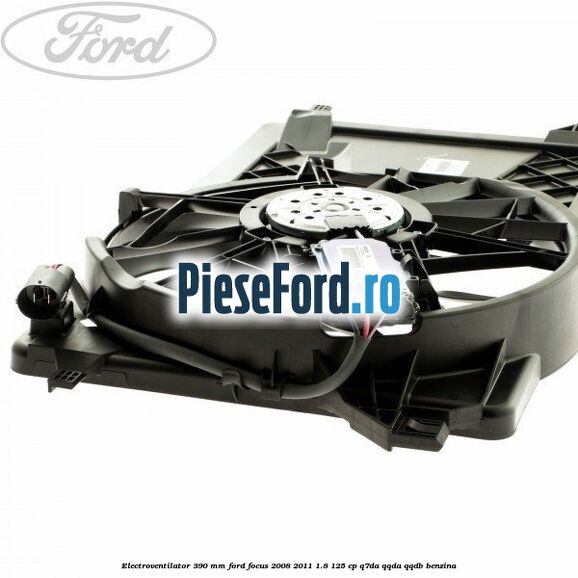 Electroventilator 390 MM Ford Focus 2008-2011 1.8 125 cp Q7DA, QQDA, QQDB benzina
