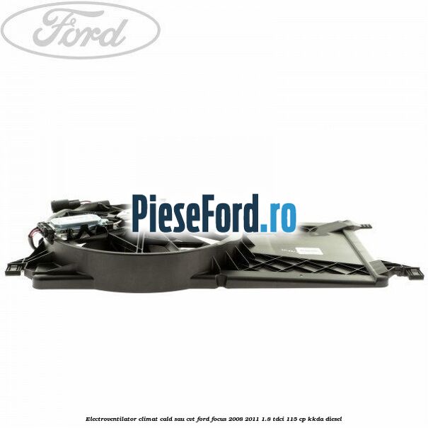 Electroventilator climat cald sau CVT Ford Focus 2008-2011 1.8 TDCi 115 cp KKDA diesel