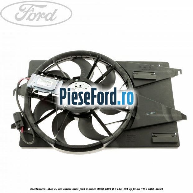 Electroventilator, cu aer conditionat Ford Mondeo 2000-2007 2.0 TDCi 131 cp FMBA, N7BA, N7BB diesel