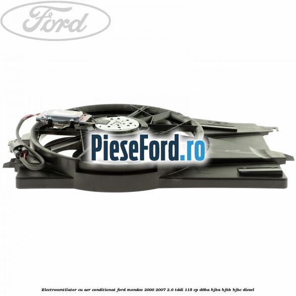 Electroventilator, cu aer conditionat Ford Mondeo 2000-2007 2.0 TDDI 115 cp D6BA, HJBA, HJBB, HJBC diesel