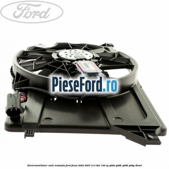 Electroventilator cutie manuala Ford Focus 2004-2007 2.0 TDCi 136 cp G6DA, G6DB, G6DD, G6DG diesel