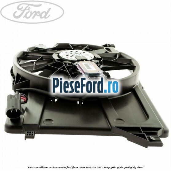 Electroventilator cutie manuala Ford Focus 2008-2011 2.0 TDCi 136 cp Electroventilator cutie manuala Ford Focus 2008-2011 2.0 TDCi 136 cp G6DA, G6DB, G6DD, G6DG diesel