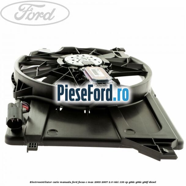 Electroventilator cutie manuala Ford Focus C-Max 2003-2007 2.0 TDCi 133 cp G6DC, G6DE, G6DF diesel