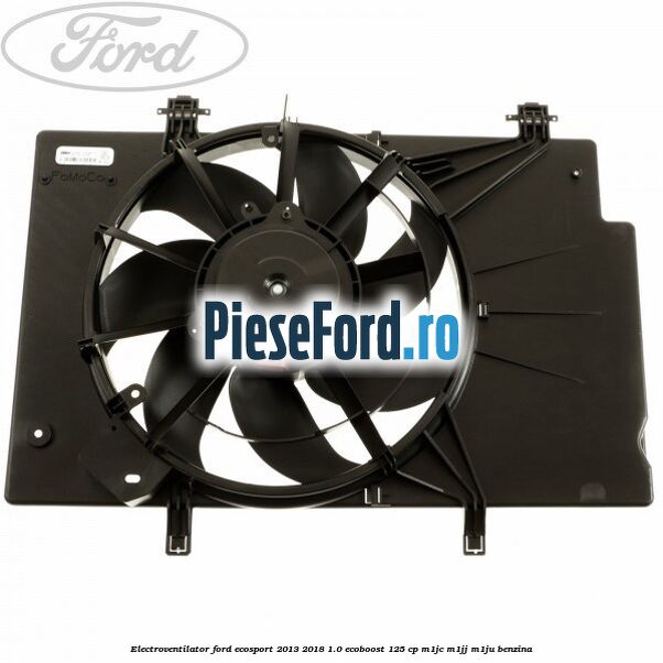 Electroventilator Ford EcoSport 2013-2018 1.0 EcoBoost 125 cp M1JC, M1JJ, M1JU benzina