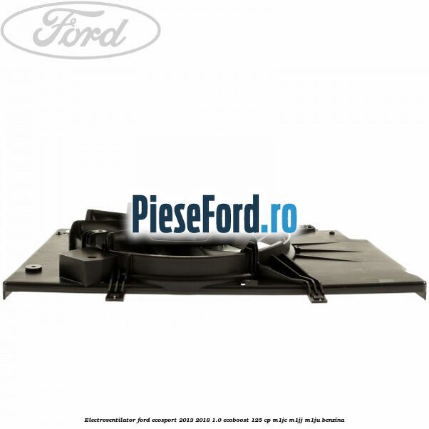 Electroventilator Ford EcoSport 2013-2018 1.0 EcoBoost 125 cp M1JC, M1JJ, M1JU benzina