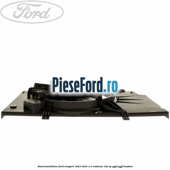 Electroventilator Ford EcoSport 2013-2018 1.0 EcoBoost 140 cp YYJD, YYJF benzina