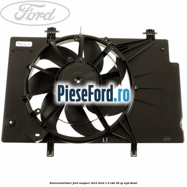 Electroventilator Ford EcoSport 2013-2018 1.5 TDCi 95 cp XVJD diesel
