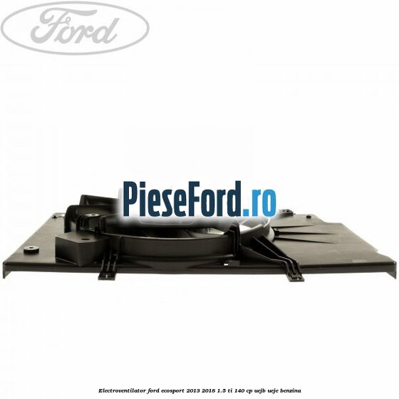 Electroventilator Ford EcoSport 2013-2018 1.5 Ti 140 cp Electroventilator Ford EcoSport 2013-2018 1.5 Ti 140 cp UEJB, UEJE benzina