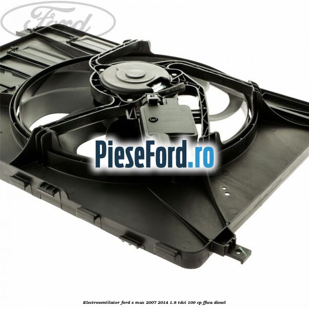 Electroventilator Ford S-Max 2007-2014 1.8 TDCi 100 cp FFWA diesel