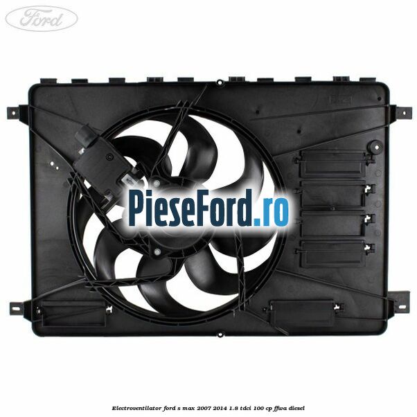 Electroventilator Ford S-Max 2007-2014 1.8 TDCi 100 cp FFWA diesel