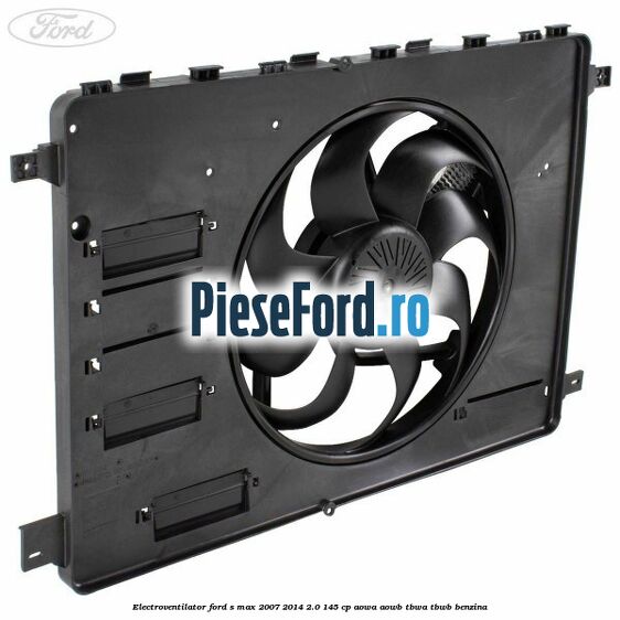 Electroventilator Ford S-Max 2007-2014 2.0 145 cp AOWA, AOWB, TBWA, TBWB benzina