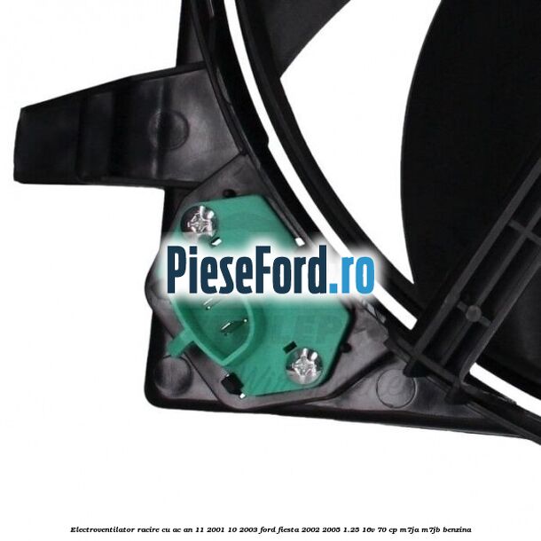 Electroventilator racire cu AC an 11/2001-10/2003 Ford Fiesta 2002-2005 1.25 16V 70 cp M7JA, M7JB benzina