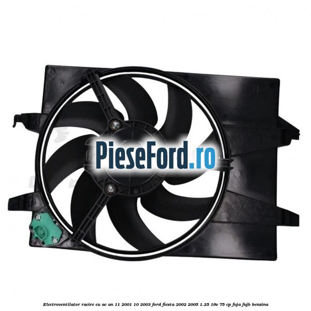 Electroventilator racire cu AC an 11/2001-10/2003 Ford Fiesta 2002-2005 1.25 16V 75 cp FUJA, FUJB benzina
