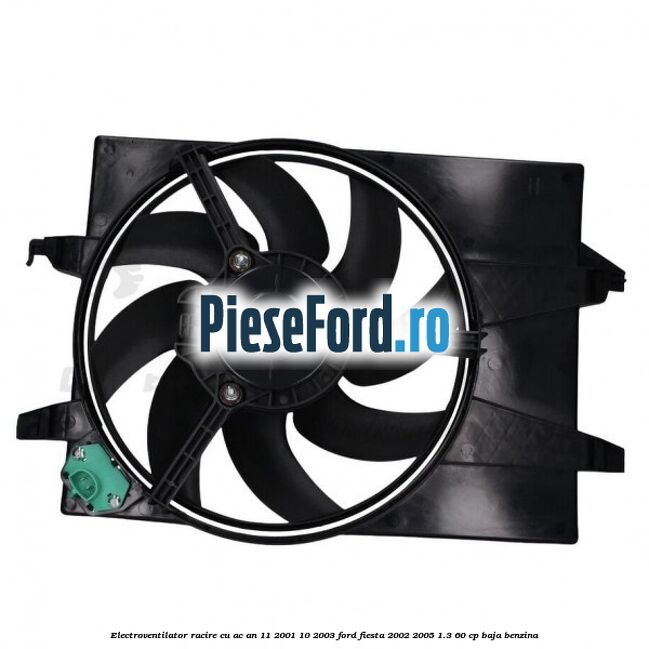Electroventilator racire cu AC an 11/2001-10/2003 Ford Fiesta 2002-2005 1.3 60 cp BAJA benzina