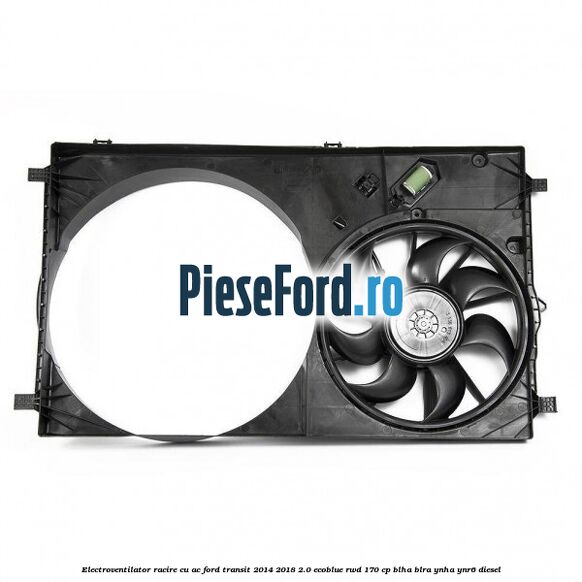 Electroventilator racire cu AC Ford Transit 2014-2018 2.0 EcoBlue RWD 170 cp BLHA, BLRA, YNHA, YNR6 diesel