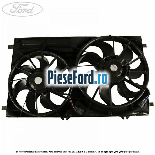 Electroventilator racire dublu Ford Tourneo Custom 2019-2023 2.0 EcoBlue 105 cp Electroventilator racire dublu Ford Tourneo Custom 2019-2023 2.0 EcoBlue 105 cp BJFA, BJFB, YLF6, YLFA, YLFB, YLFS diesel