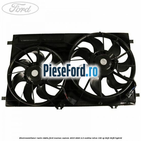 Electroventilator racire dublu Ford Tourneo Custom 2019-2023 2.0 EcoBlue mHEV 130 cp BKFC, BKFD Hybrid