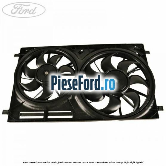 Electroventilator racire dublu Ford Tourneo Custom 2019-2023 2.0 EcoBlue mHEV 130 cp BKFC, BKFD Hybrid