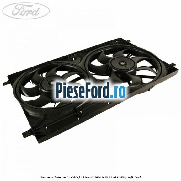 Electroventilator racire dublu Ford Transit 2014-2018 2.2 TDCi 155 cp Electroventilator racire dublu Ford Transit 2014-2018 2.2 TDCi 155 cp CVF5 diesel