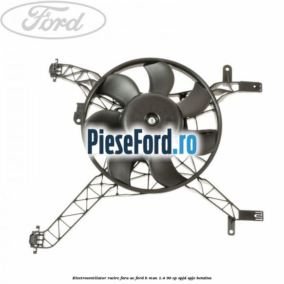 Electroventilator racire fara AC Ford B-Max 1.4 90 cp SPJD, SPJE benzina