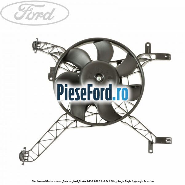 Electroventilator racire fara AC Ford Fiesta 2008-2012 1.6 Ti 120 cp Electroventilator racire fara AC Ford Fiesta 2008-2012 1.6 Ti 120 cp HXJA, HXJB, HXJE, RVJA benzina
