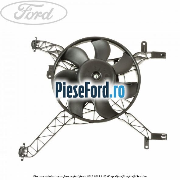 Electroventilator racire fara AC Ford Fiesta 2013-2017 1.25 60 cp Electroventilator racire fara AC Ford Fiesta 2013-2017 1.25 60 cp STJA, STJB, STJC, STJD benzina