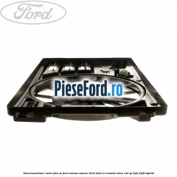 Electroventilator racire fara AC Ford Tourneo Custom 2019-2023 2.0 EcoBlue mHEV 130 cp BKFC, BKFD Hybrid