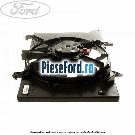 Electroventilator racire Ford B-Max 1.0 EcoBoost 100 cp SFJA, SFJB, SFJC, SFJD benzina