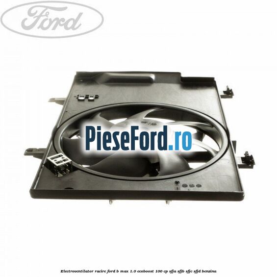 Electroventilator racire Ford B-Max 1.0 EcoBoost 100 cp SFJA, SFJB, SFJC, SFJD benzina