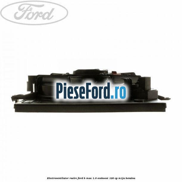 Electroventilator racire Ford B-Max 1.0 EcoBoost 120 cp M1JA benzina
